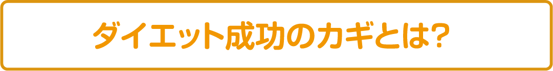 ダイエット成功のカギとは？